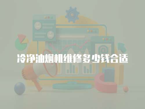 冷凈油煙機維修多少錢合適