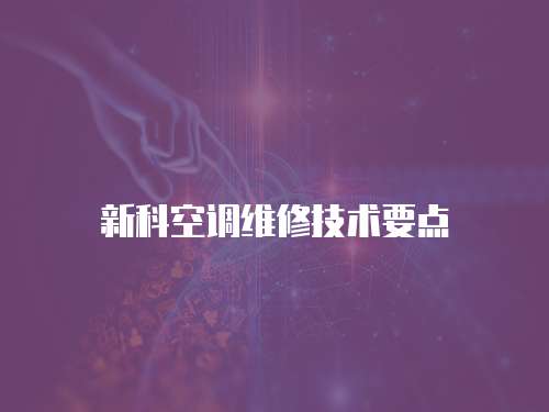 新科空調(diào)維修技術(shù)要點