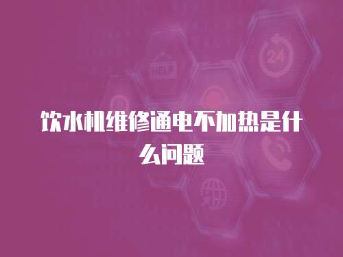 飲水機維修通電不加熱是什么問題