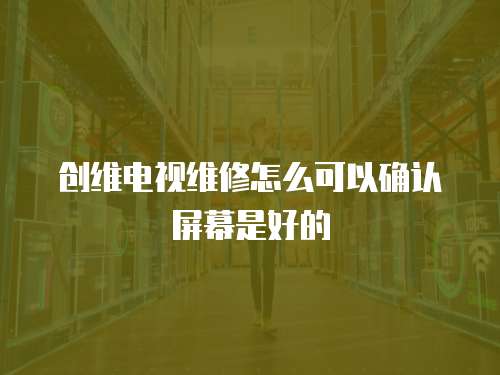 創維電視維修怎么可以確認屏幕是好的
