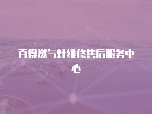 百得燃?xì)庠罹S修售后服務(wù)中心