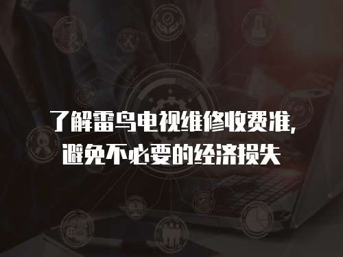 了解雷鳥電視維修收費準，避免不必要的經濟損失