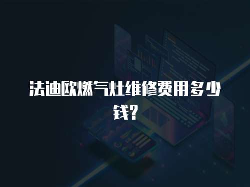 法迪歐燃氣灶維修費用多少錢？