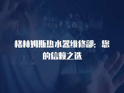 格林姆斯熱水器維修部：您的信賴之選