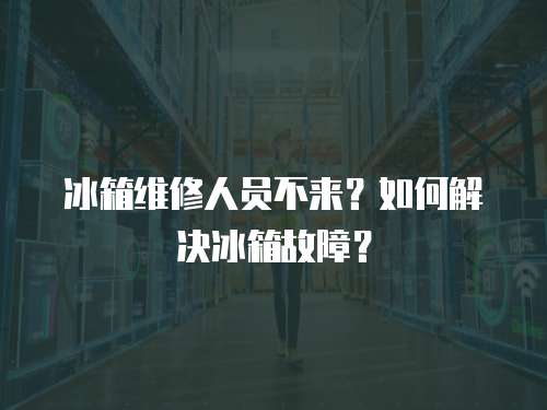 冰箱維修人員不來？如何解決冰箱故障？
