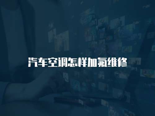 汽車空調怎樣加氟維修