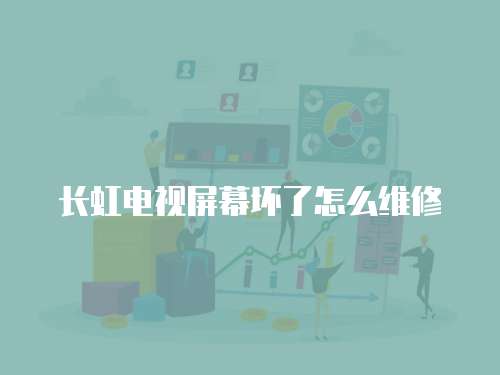 長(zhǎng)虹電視屏幕壞了怎么維修