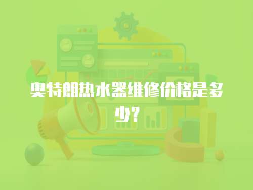 奧特朗熱水器維修價格是多少？