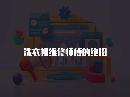 洗衣機維修師傅的絕招