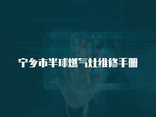 寧鄉(xiāng)市半球燃?xì)庠罹S修手冊(cè)