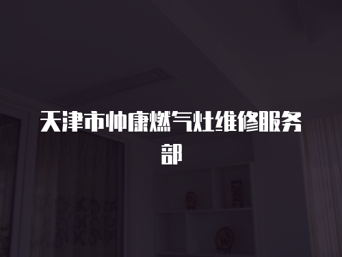 天津市帥康燃氣灶維修服務部