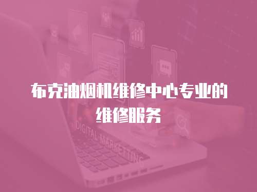 布克油煙機(jī)維修中心專業(yè)的維修服務(wù)