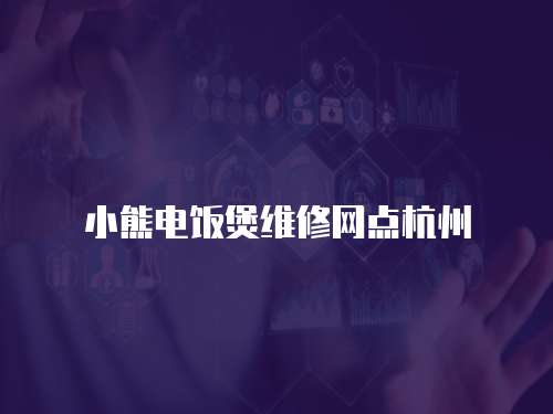 小熊電飯煲維修網點杭州