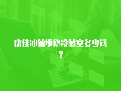 康佳冰箱維修冷藏室多少錢？
