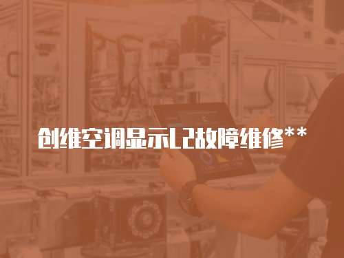 創維空調顯示L2故障維修**