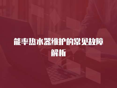 能率熱水器維護的常見故障解析