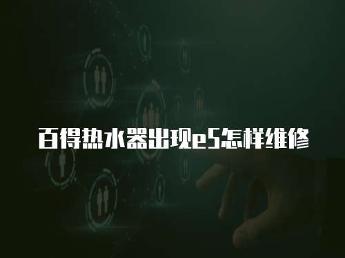 百得熱水器出現(xiàn)e5怎樣維修