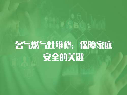 名氣燃氣灶維修：保障家庭安全的關(guān)鍵