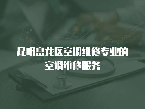 昆明盤龍區(qū)空調(diào)維修專業(yè)的空調(diào)維修服務(wù)