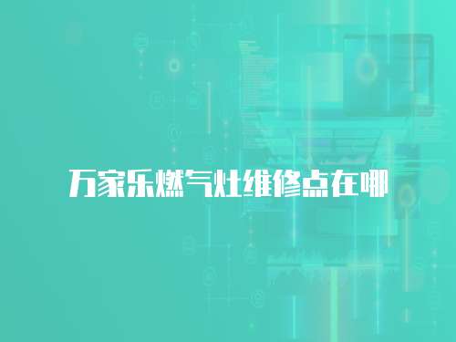 萬家樂燃氣灶維修點在哪