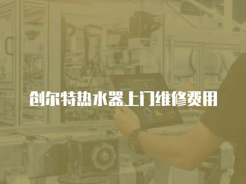 創爾特熱水器上門維修費用