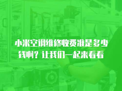 小米空調維修收費準是多少錢啊？讓我們一起來看看