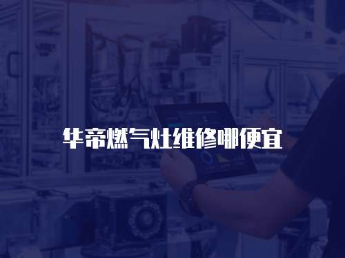 華帝燃?xì)庠罹S修哪便宜
