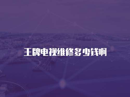 王牌電視維修多少錢啊