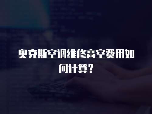 奧克斯空調(diào)維修高空費用如何計算？