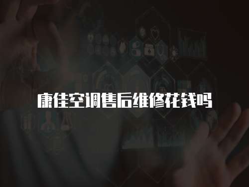 康佳空調售后維修花錢嗎