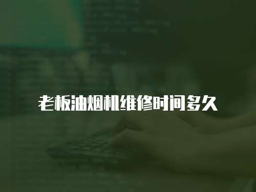 老板油煙機維修時間多久