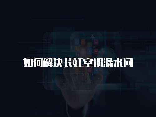 如何解決長虹空調漏水問