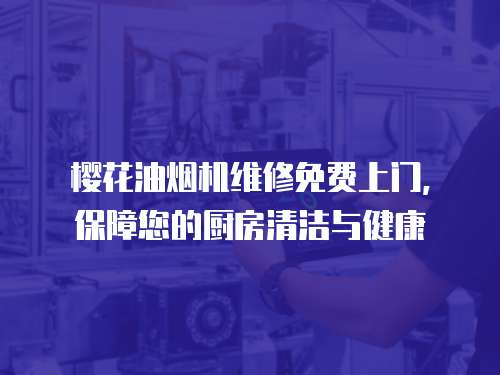 櫻花油煙機維修免費上門，保障您的廚房清潔與健康