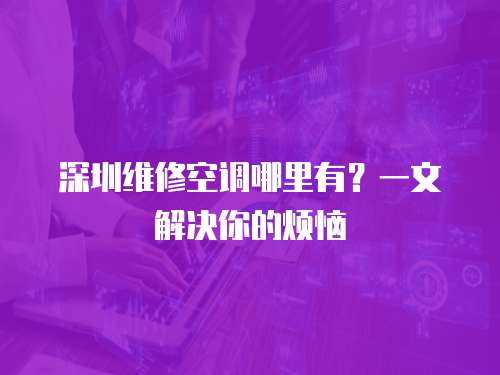 深圳維修空調哪里有？一文解決你的煩惱