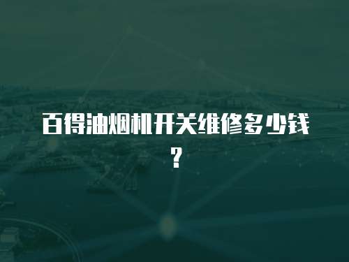 百得油煙機開關維修多少錢？