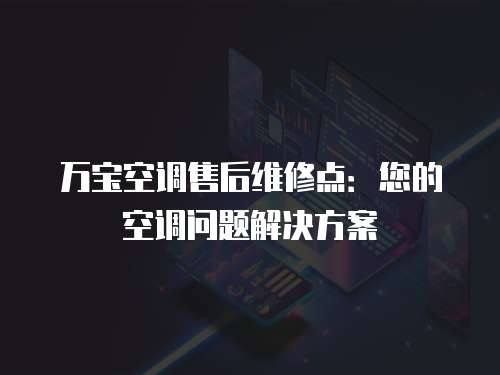 萬寶空調售后維修點：您的空調問題解決方案