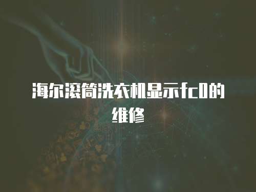海爾滾筒洗衣機顯示fc0的維修