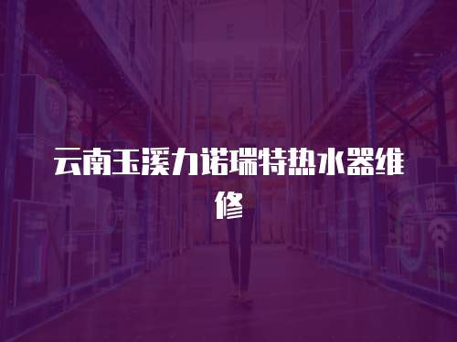 云南玉溪力諾瑞特?zé)崴骶S修