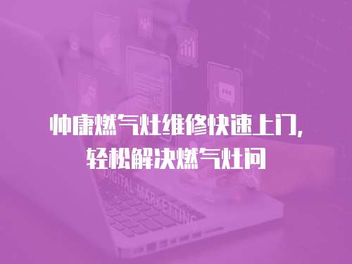 帥康燃?xì)庠罹S修快速上門，輕松解決燃?xì)庠顔?wèn)