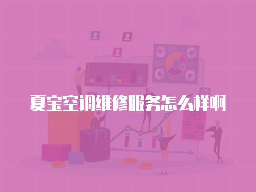 夏寶空調維修服務怎么樣啊