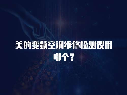 美的變頻空調(diào)維修檢測儀用哪個？