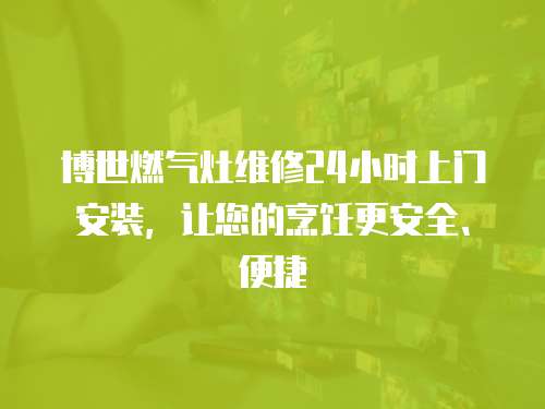 博世燃?xì)庠罹S修24小時(shí)上門安裝，讓您的烹飪更安全、便捷