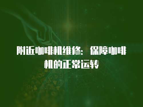 附近咖啡機維修：保障咖啡機的正常運轉(zhuǎn)