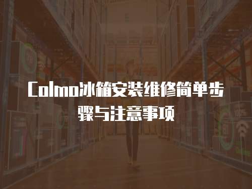 Colmo冰箱安裝維修簡單步驟與注意事項
