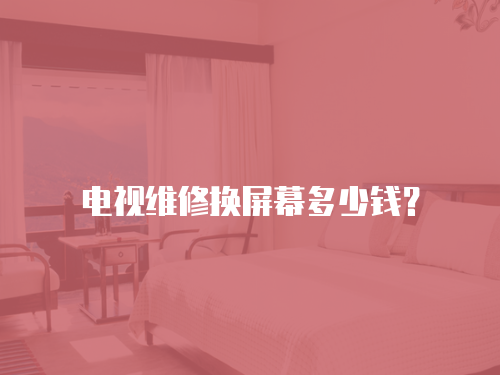 電視維修換屏幕多少錢？