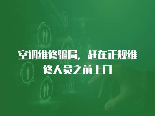 空調(diào)維修騙局，趕在正規(guī)維修人員之前上門
