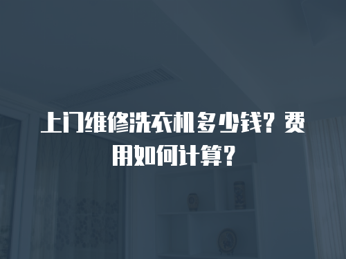 上門維修洗衣機(jī)多少錢？費(fèi)用如何計(jì)算？