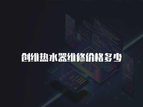 創(chuàng)維熱水器維修價格多少