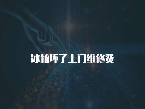 冰箱壞了上門維修費