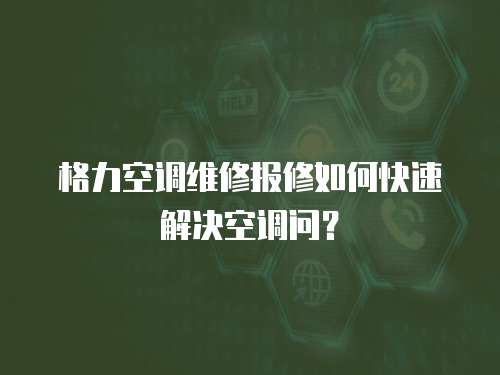 格力空調維修報修如何快速解決空調問？